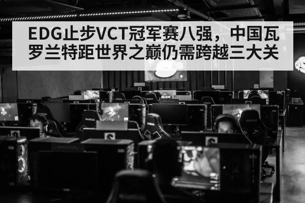 EDG止步VCT冠军赛八强,中国瓦罗兰特距世界之巅仍需跨越三大关